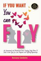 If You Want You Can Fly: An Inspirational and Motivational Book, Coaching Single Moms & Dads in their Quest for Love, Happiness and Fulfilling Relationships 3947120915 Book Cover