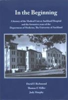In the Beginning: A History of the Medical Unit at Auckland Hospital and the Formative Years for the Department of Medicine, the University of Auckland 0473231875 Book Cover