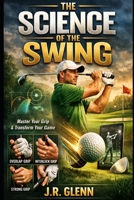 The Science of the Swing: Techniques and Strategies for Improvement (The Golf Improvement System) B0GRVN2J8J Book Cover