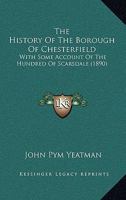 The History Of The Borough Of Chesterfield: With Some Account Of The Hundred Of Scarsdale 1016660561 Book Cover