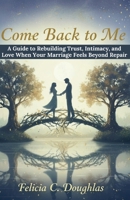 Come Back to Me: A Guide to Rebuilding Trust, Intimacy, and Love When Your Marriage Feels Beyond Repair B0FXLKSR81 Book Cover