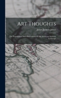 Art Thoughts: The Experiences And Observations Of An American Amateur In Europe 1017850518 Book Cover