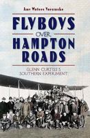 Flyboys over Hampton Roads:: Glenn Curtiss's Southern Experiment 159629972X Book Cover