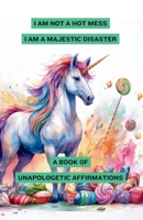 I'm Not a Hot Mess, I'm a Majestic Disaster: A Book of Unapologetic Affirmations B0GSWFPD7J Book Cover