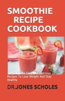 SMOOTHIE RECIPE COOKBOOK: The Complete Easy And Delicious Recipes To Lose Weight And Stay Healthy B088BCJ2M5 Book Cover