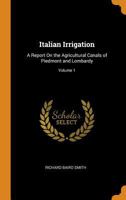 Italian Irrigation: A Report on the Agricultural Canals of Piedmont and Lombardy, Volume I 1018502645 Book Cover