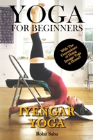 Yoga For Beginners: Iyengar Yoga: The Complete Guide to Master Iyengar Yoga; Benefits, Essentials, Asanas (with Pictures), Pranayamas, Meditation, Safety Tips, Common Mistakes, FAQs, and Common Myths B08WZGS1VH Book Cover