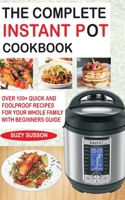 The Complete Instant Pot Cookbook: Over 100+ Quick & Foolproof Recipes for Your Whole Family with Beginners Guide 198308610X Book Cover