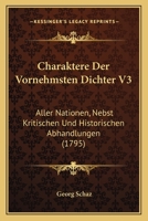 Charaktere Der Vornehmsten Dichter V3: Aller Nationen, Nebst Kritischen Und Historischen Abhandlungen (1795) 1166332519 Book Cover