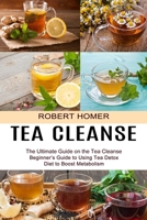 Tea Cleanse: Beginner's Guide to Using Tea Detox Diet to Boost Metabolism 1990334377 Book Cover