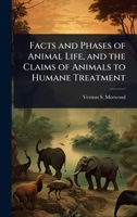 Facts and Phases of Animal Life, and the Claims of Animals to Humane Treatment 1023694212 Book Cover
