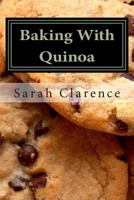 Baking With Quinoa: Healthier Bread, Muffin, Cookie and Cake Recipes 1478206640 Book Cover