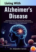 Living With Alzheimer's Disease: Understanding Memory Loss, Behavioral Shifts, Communication Challenges, Treatment Pathways, Care Planning, And Long ... Of Life Across Degenerative Brain Disorders B0GLJ4VH9P Book Cover