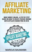 Affiliate Marketing: Make Money Online: A Step By Step Guide On How To Create Passive Income With Affiliate Marketing In 2018 (Online Business, Internet Marketing, Blickbank, Financial Freedom, Seo) 1986096246 Book Cover