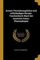 Arznei-Verordnungslehre Und Vollstandiges Recept-Taschenbuch Nach Der Neuesten Osterr. Pharmakopoe - Primary Source Edition 0270599851 Book Cover