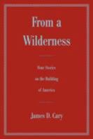 From a Wilderness: Four Stories on the Building of America 0595478468 Book Cover