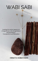 Wabi Sabi - Learning the ancient japanese art of imperfection with thoughtfulness and peacefulness. Conceptual art and Minimalism 1670775186 Book Cover