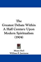The Greatest Debate Within a Half Century Upon Modern Spiritualism (Classic Reprint) 1104492520 Book Cover