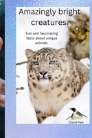 Amazingly bright creatures: Fun and fascinating facts about unique animals B0BYGWS6M3 Book Cover