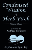 Condensed Wisdom of Herb Fitch Volume Three: Letters to Faithful Witnesses 1665704713 Book Cover