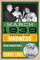 March 1939: Before the Madness--The Story of the First NCAA Basketball Tournament Champions 1589799240 Book Cover