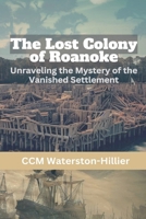 The Lost Colony of Roanoke: Unraveling the Mystery of the Vanished Settlement B0DRWH6GX1 Book Cover