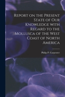 Report on the Present State of Our Knowledge With Regard to the Mollusca of the West Coast of North America 1015047734 Book Cover