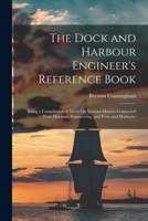 The Dock and Harbour Engineer's Reference Book: Being a Compilation of Notes On Various Matters Connected with Maritime Engineering, and Ports and Harbours 1015871631 Book Cover