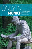 Only in Munich: A Guide to Unique Locations, Hidden Corners and Unusual Objects 3950366202 Book Cover