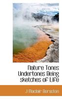 Nature Tones Undertones Being sketches of Life 0548828245 Book Cover