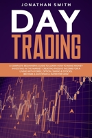 Day Trading: A Complete Beginner’s Guide To Learn How To Make Money Investing In The Market Creating Passive Income For a Living With Forex, Option, Swing & Stocks. Become a Successful Investor Now B085KR4CR7 Book Cover