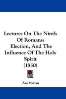 Lectures on the Ninth of Romans; Election, and the Influence of the Holy Spirit 1932370137 Book Cover