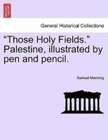 "Those Holy Fields." Palestine, illustrated by pen and pencil. 1241496153 Book Cover