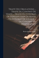 Traité Des Obligations ... Traité Du Contrat De Vente ... Traité Du Contrat De Constitution De Rente ... Du Contrat De Louage ... Du Contrat De Bienfaisance 1021526819 Book Cover