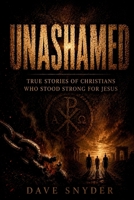 Unashamed: True Stories of Christians Who Stood Strong for Jesus B0H38WZV25 Book Cover