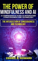 The Power of Mindfulness and AI: A Comprehensive Guide to Integrating Consciousness and Technology B0F21RP8LS Book Cover