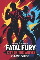 Fatal Fury: City of the Wolves Game Guide: Master Combos, Uncover Unlockables and Conquer the Multiplayer Arena B0F5B253ZK Book Cover
