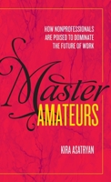 Master Amateurs: How Nonprofessionals Are Poised to Dominate the Future of Work 1733073418 Book Cover