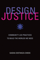 Design Justice: Community-Led Practices to Build the Worlds We Need 0262043459 Book Cover