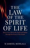 The Law Of The Spirit of Life: How to Live Above Sin, Death and Defeat Through the Power of the Gospel (Kingdom Laws and Principles(tm)) B0GW9GGGGX Book Cover