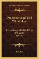 Die Webervögel Und Widafinken: Ihre Naturgeschichte, Pflege Und Zucht ... 1161137394 Book Cover
