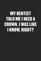 My Dentist Told Me I Need a Crown. I Was Like I Know, Right?: Black Blank Lined Sarcastic Journal - Funny Gift Notebook 1079832378 Book Cover