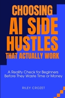 Choosing AI Side Hustles That Actually Work: A Reality Check for Beginners Before They Waste Time or Money 2026 (AI Income Foundations) B0GJNXPNC6 Book Cover