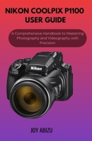 NIKON COOLPIX P1100 USER GUIDE: A Comprehensive Handbook to Mastering Photography and Videography with Precision B0DZXTPRMG Book Cover