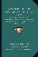 Amendment Of Sherman Antitrust Law: Hearings Before The Subcommittee Of The Committee On The Judiciary United States Senate 1164563882 Book Cover