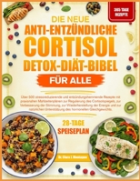 DIE NEUE ANTI-ENTZÜNDLICHE CORTISOL-DETOX-DIÄT-BIBEL FÜR ALLE: Über 500 stressreduzierende und entzündungshemmende Rezepte mit praxisnahen ... zur Wiederherstellung (German Edition) B0GYPPP6VB Book Cover