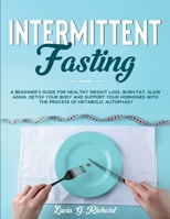 Intermittent Fasting: A beginner's Guide for Healthy Weight Loss, Burn Fat, Slow Aging, Detox Your Body and Support Your Hormones with the Process of Metabolic Autophagy B087CP7GKZ Book Cover