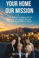Your Home Our Mission: Faith & Team Approach to Selling Las Vegas Homes Backed by $700M in Sales B0H8BSJG9S Book Cover
