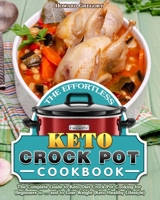 The Effortless Keto Crock Pot Cookbook: The Complete Guide to Keto Diet Crock Pot Cooking for Beginners to ... and to Lose Weight (Keto Healthy Lifestyle) 1649844263 Book Cover