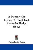 A Discourse in Memory of Archibald Alexander Hodge, D.D., LL.D 1437452418 Book Cover